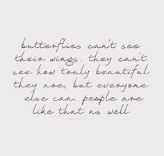 a quote that reads butterflies can't see their wings they can't see how truly beautiful they are, but everyone else can