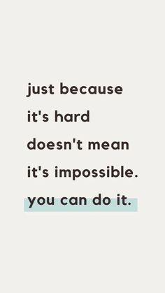 a quote that says, just because it's hard doesn't mean it's impossibleble you can do it