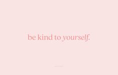 a pink background with the words be kind to yourself