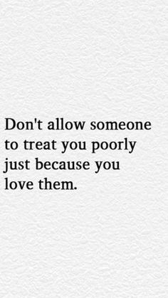 the words don't allow someone to treat you poorly just because you love them