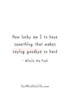 a quote that reads how lucky am i to have something that makes saying goodbye so hard