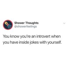 a tweet that reads, shower thoughts @ showerfeelinings if you know you're an inventet when you have inside jokes with yourself