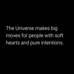 the universe makes big moves for people with soft hearts and pure intentionss quote on black background