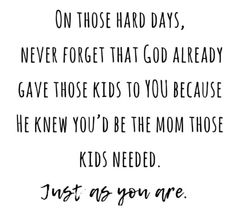 a black and white quote with the words, one those hard days never forget that god already gave those kids to you because he knew you'd be the mom those