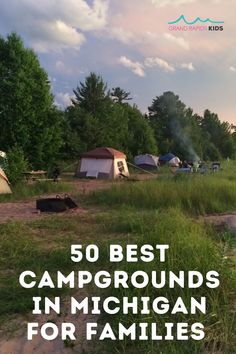 tents and camp ground with the words 50 best campgrounds in michigan for families on it