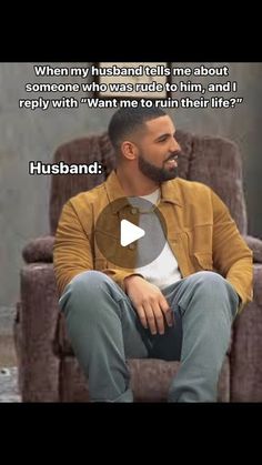 a man sitting in a chair with a quote about him on his face and the caption reads, when my husband tells me about someone who was rude to him, and i