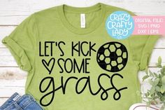 a t - shirt that says, let's kick some grass on the front