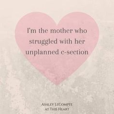 a pink heart with the words i'm the mother who struggles with her unplanned - section