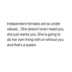 an image with the words independent females are so under value she doesn't even need you