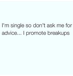 the text reads, i'm single so don't ask me for advice i promote breakups