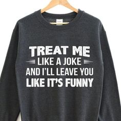 Treat me like a joke and i ll leave you like it s funny sweater Tshirt Hoodie Sweater Easy 30 day return policy Treat Me Like A Joke, Sarcastic Clothing, Funny Sweater, Sweater Tshirt, Funny Sweaters, It's Funny, Funny Outfits, Sarcastic Shirts, Funny Hoodies