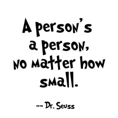 a person's a person, no matter how small - dr seuss quote