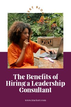 a woman sitting at a table using a laptop computer with the title, the benefits of hiring a leader's consultant