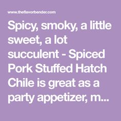 the words spicy, smoky, a little sweet, a lot succulent - spiced pork stuffed hatchch chile is great as a party appetizer