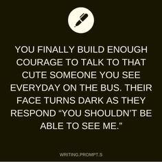 a quote that reads, you finally build enough courage to talk to that cute someone you see everyday on the bus