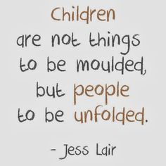 a quote with the words children are not things to be moulded, but people to be unfolded