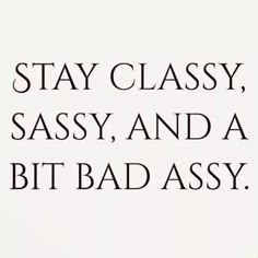 the words stay classy sassy and a bit bad assy