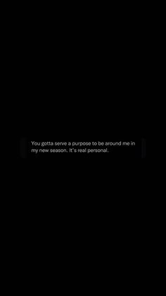 a black background with the words you gotta serve in purpose to be around me in my new season, it's real personal