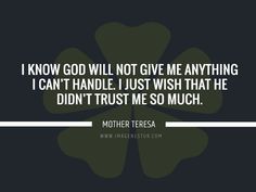 a shamrock with the words i know god will not give me anything i can't handle just wish that he didn't trust me so much