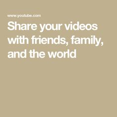 the words share your videos with friends, family, and the world