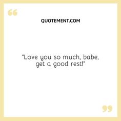 the quote for love you so much babe get a good rest on top of it