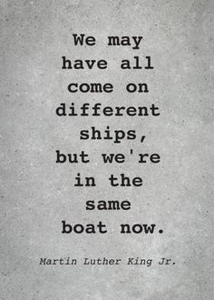 the quote martin luther king jr about ships in the same boat now, we may have all come on different ships, but we're in the same boat now