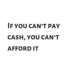 the words if you can't pay cash, you can't afford it