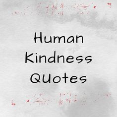 the words human kindness quotes written in black ink on a white paper with red stains