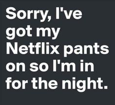 the words sorry, i've got my netflix pants on so i'm in for