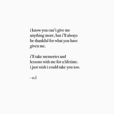 a poem written in black and white with the words i know you can't give me anything more, but i'll always be thank for what you have given me