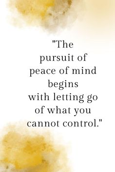 the pursuit of peace of mind begins with letting go of what you cannot control