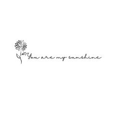 the word you are my sunshine written in black ink on a white background with a flower