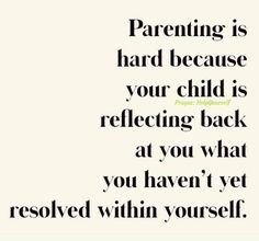 a quote that reads,'parents is hard because your child is reflecting back at you what you haven't yet received within yourself