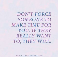 a quote that reads, don't force someone to make time for you if they really want to, they will