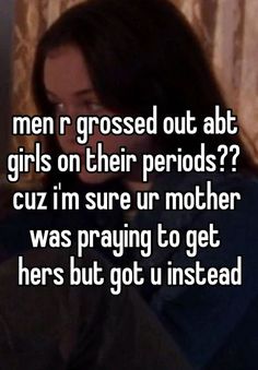 a girl with long hair is texting on her phone and the capt reads men r crossed out at girls on their periods? cuz im sure ur mother was praying to get