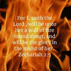 fire with the words for i, satin the lord, will be unto her a wall of fire round about, and will be the glory in the midst of her zechariah