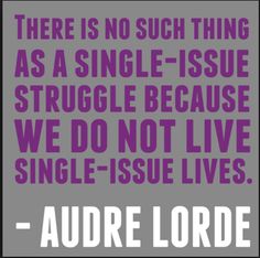 there is no such thing as a single - issue struggle because we do not live single - issue lives