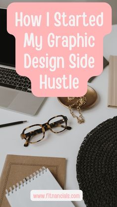 a desk with glasses, laptop and notebook on it that says how i started my graphic design side hustle