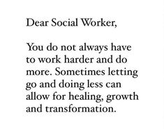 the words dear social worker, you do not always have to work harder and do more sometimes letting go and doing less can allow