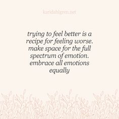 a quote about feelings and feelings with the words, trying to feel better is a recipe for feeling worse make space for the full spec