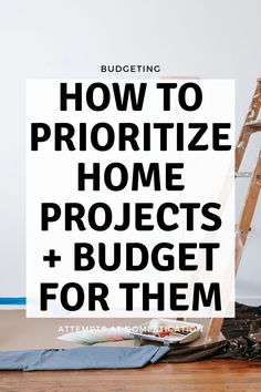 a ladder with the words how to prioritize home projects and budget for them