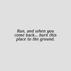 the words run and when you come back, burn this place to the ground