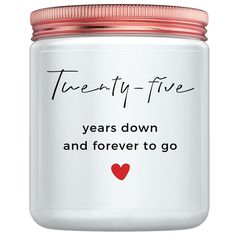 a white jar with a red heart on the lid that says twenty - five years down and forever to go