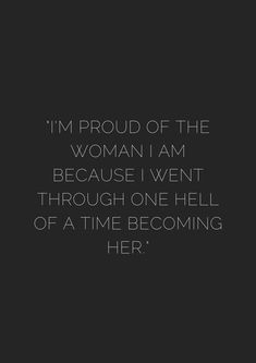 a black and white photo with the words, i'm proud of the woman i am because i went through one hell of a time becoming her