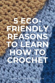 the text reads, 5 eco - friendly reasons to learn how to crochet