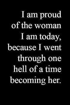 the quote for i am proud of the woman i am today, because i went through one hell of a time becoming her