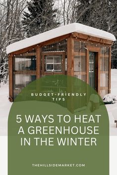 a small cabin in the snow with text overlay that reads 5 ways to heat a greenhouse in the winter