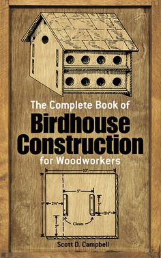 the complete book of birdhouse construction for woodworkers by scott d campbell books