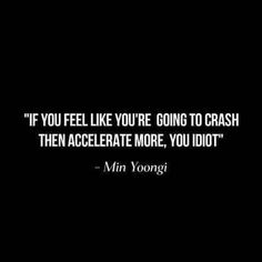 a black and white photo with the quote if you feel like you're going to crash then accelerate more, you idiotot