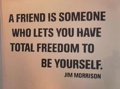 a quote that reads, a friend is someone who lets you have total freedom to be yourself